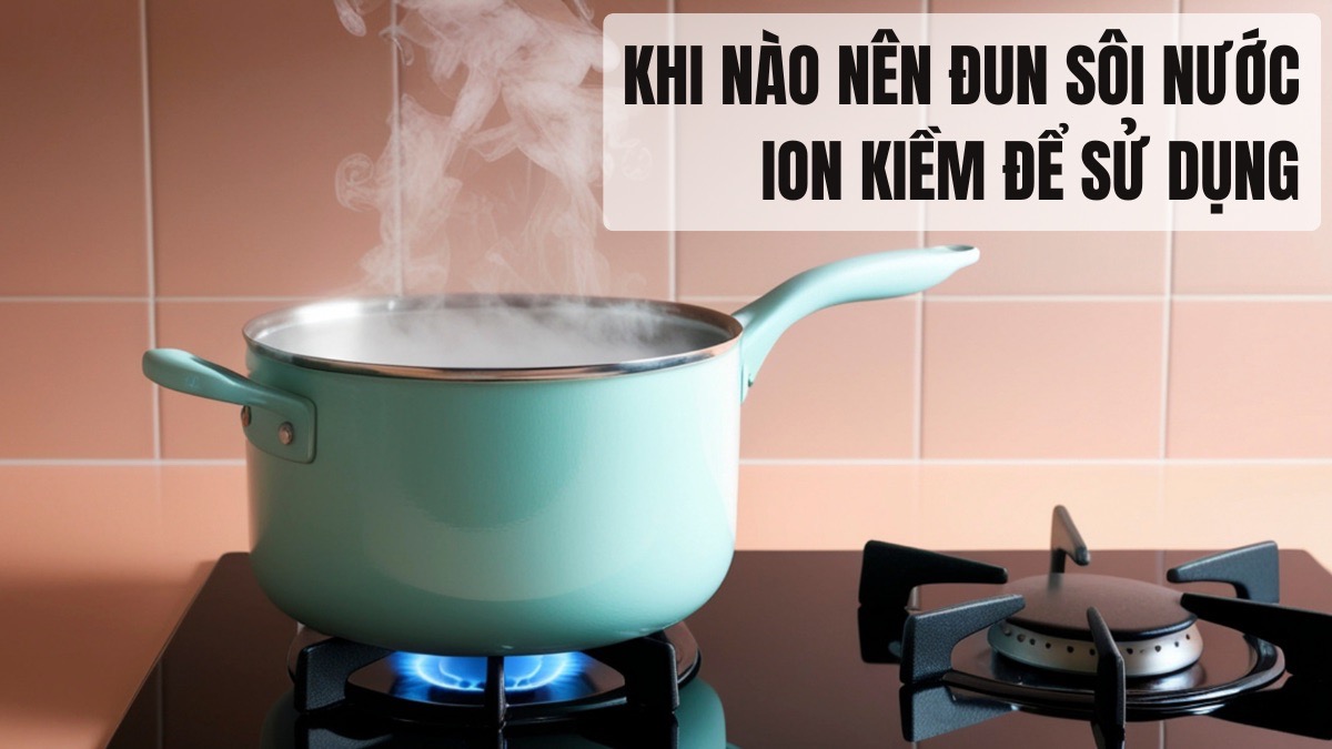 Nước ion kiềm có nên đun sôi? Hướng dẫn cách sử dụng đúng 11 Khi nào nên đun sôi nước ion kiềm để sử dụng
