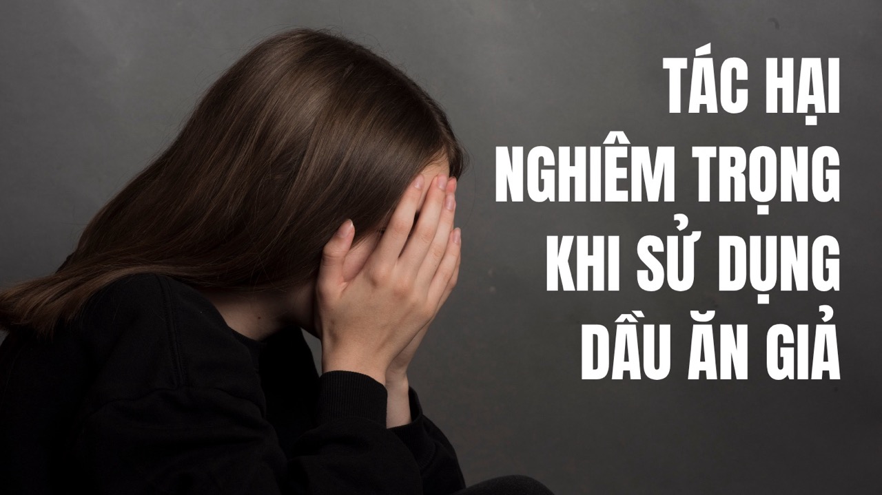 Dầu ăn giả tràn lan, tác hại kinh khủng và cách phòng tránh 14 Tác hại của việc sử dụng dầu ăn giả đối với sức khỏe con người