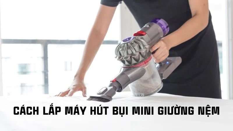 Tổng hợp cách lắp máy hút bụi cầm tay các loại riêng biệt 14 Cách lắp máy hút bụi mini giường nệm