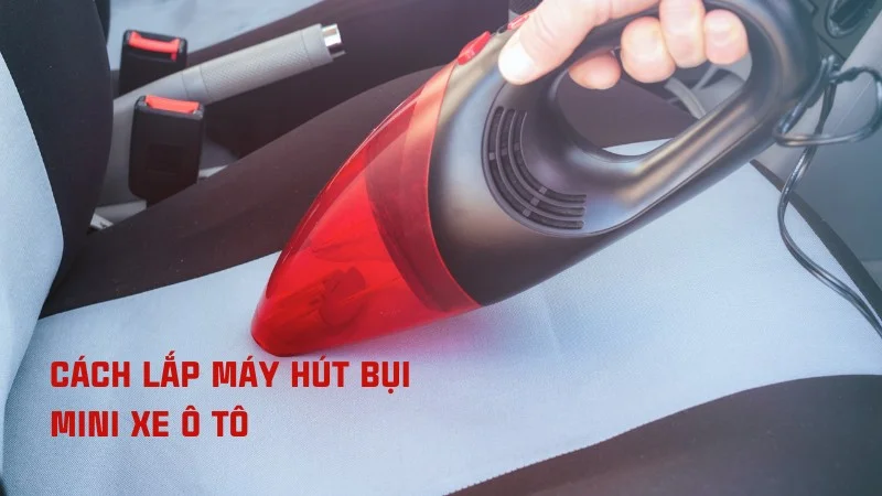 Tổng hợp cách lắp máy hút bụi cầm tay các loại riêng biệt 15 Cách lắp máy hút bụi mini xe ô tô