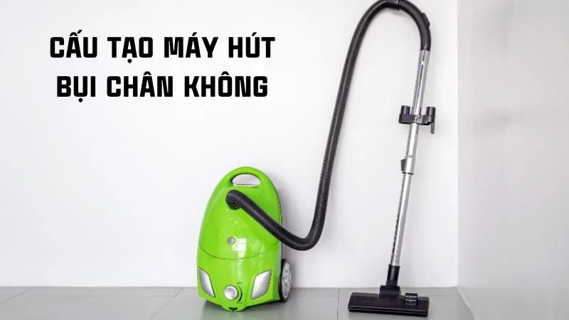Cấu tạo máy hút bụi và nguyên lý hoạt động của máy hút bụi 20 Cấu tạo máy hút bụi chân không