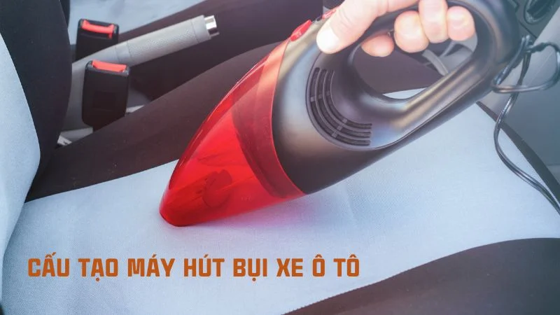 Cấu tạo máy hút bụi và nguyên lý hoạt động của máy hút bụi 22 Cấu tạo máy hút bụi xe ô tô