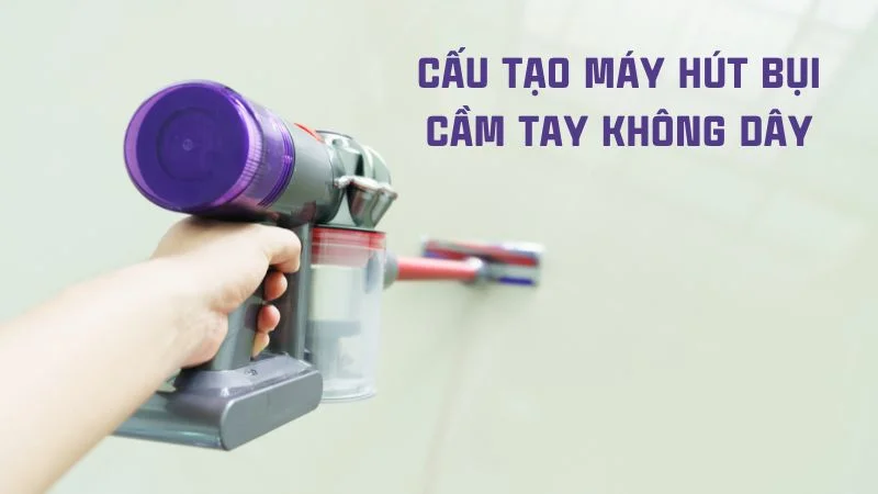 Cấu tạo máy hút bụi và nguyên lý hoạt động của máy hút bụi 17 Cấu tạo máy hút bụi cầm tay không dây