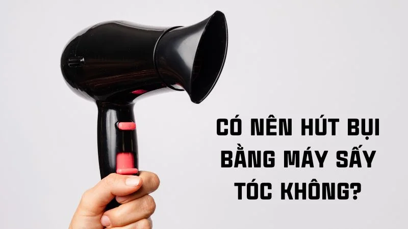 Cách hút bụi bằng máy sấy tóc và khẩu trang, chai nhựa 8 Có nên hút bụi bằng máy sấy tóc không?