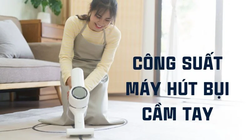 Công suất máy hút bụi là gì? Cách chọn máy theo công suất 7 Công suất máy hút bụi gia đình là gì?