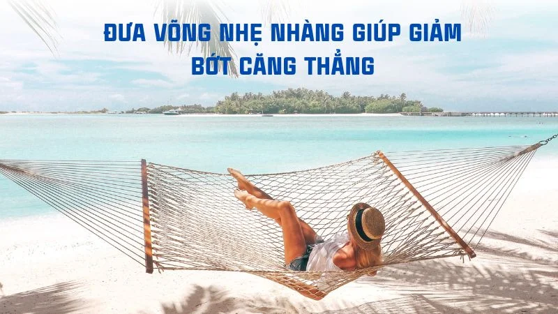 Nằm võng nhiều có tốt không? Bật mí 5 tác dụng thần kỳ khi ngủ võng 9 Đưa võng nhẹ nhàng giúp giảm bớt căng thẳng, mệt mỏi và dễ ngủ hơn