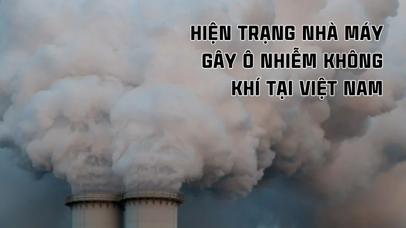 Thực trạng khí thải công nghiệp và giải pháp khắc phục 10 Hiện trạng nhà máy gây ô nhiễm không khí tại Việt Nam