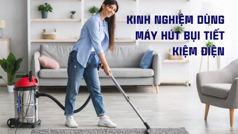 Máy hút bụi có tốn điện không? Cách dùng máy tiết kiệm điện 12 Kinh nghiệm dùng máy hút bụi tiết kiệm điện