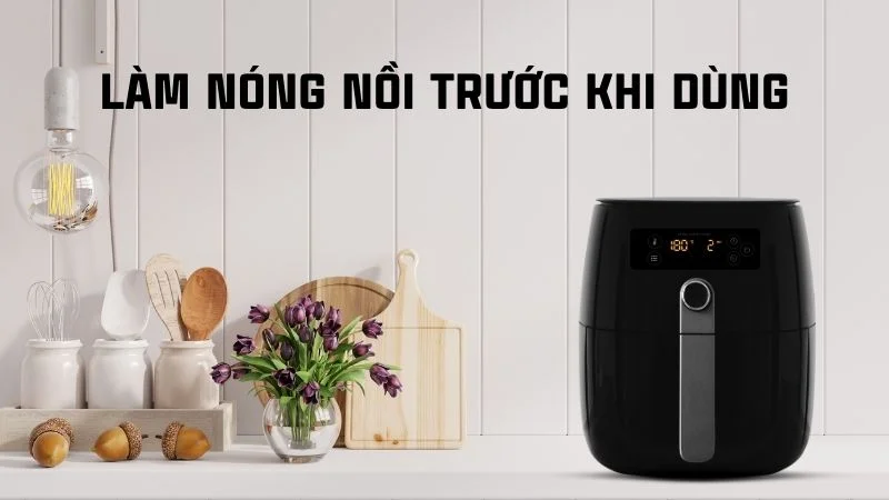 Cách sử dụng nồi chiên không dầu khi mới mua về 21 Làm nóng nồi trước khi dùng