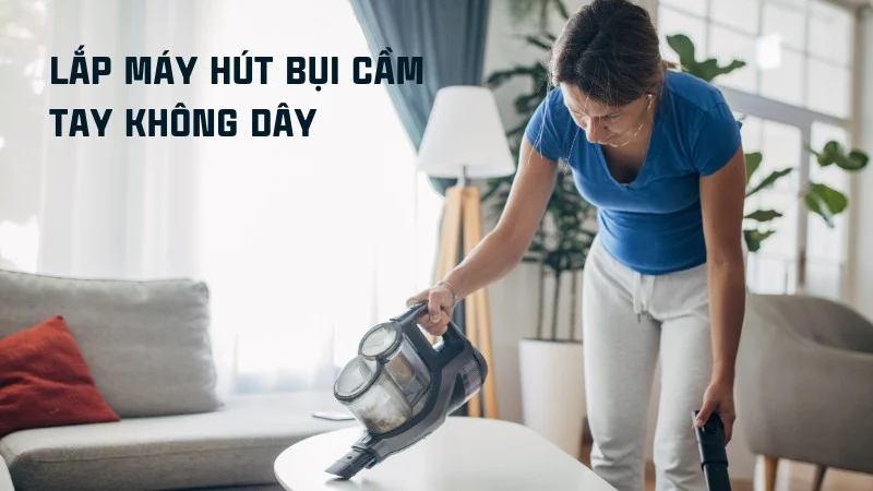 Tổng hợp cách lắp máy hút bụi cầm tay các loại riêng biệt 10 Cách lắp máy hút bụi cầm tay không dây