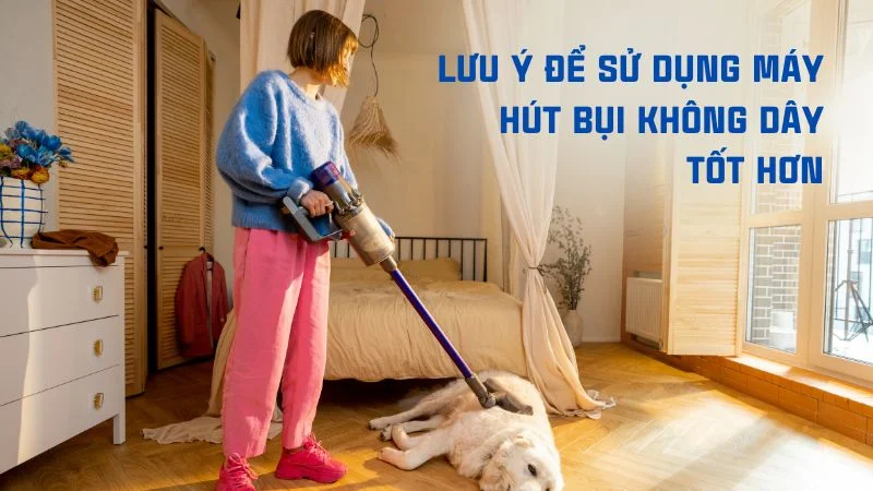 Máy hút bụi không dây nào tốt trong năm 2024, top 6 sản phẩm đáng mua 26 Lưu ý để sử dụng máy hút bụi không dây tốt hơn