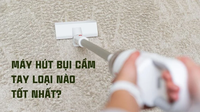 Máy hút bụi cầm tay loại nào tốt? Top 6 máy hút bụi cầm tay 16 Máy hút bụi cầm tay loại nào tốt? Tiêu chí chọn máy hút bụi cầm tay cho gia đình