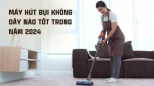 Máy hút bụi không dây nào tốt nhất năm 2024?
