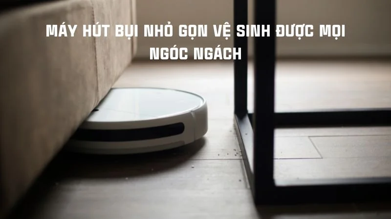 Kích thước robot hút bụi, máy hút bụi các loại phổ biến 7 Máy hút bụi nhỏ gọn vệ sinh được mọi ngóc ngách