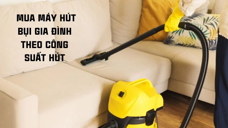10 kinh nghiệm mua máy hút bụi gia đình theo từng tiêu chí 11 Mua máy hút bụi gia đình theo công suất hút
