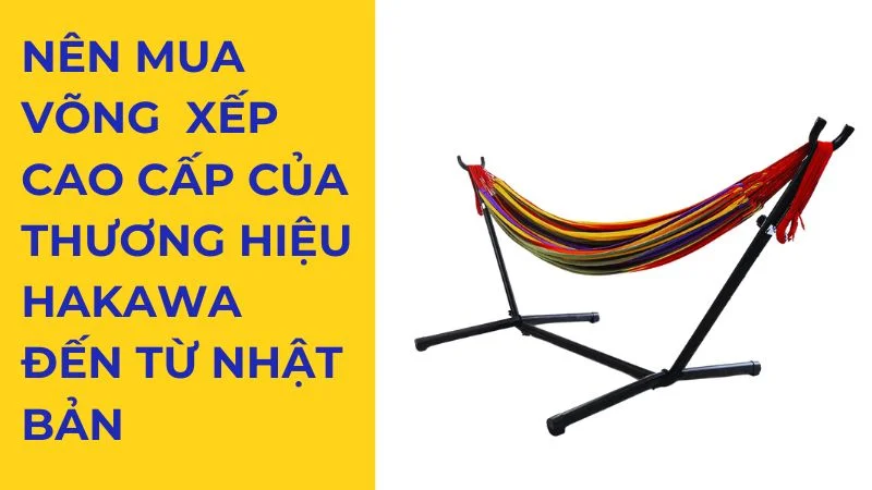 Bỏ túi ngay 8 kinh nghiệm mua võng xếp chuẩn nhất cho gia đình 28 Nên mua võng xếp cao cấp của thương hiệu Hakawa đến từ Nhật Bản