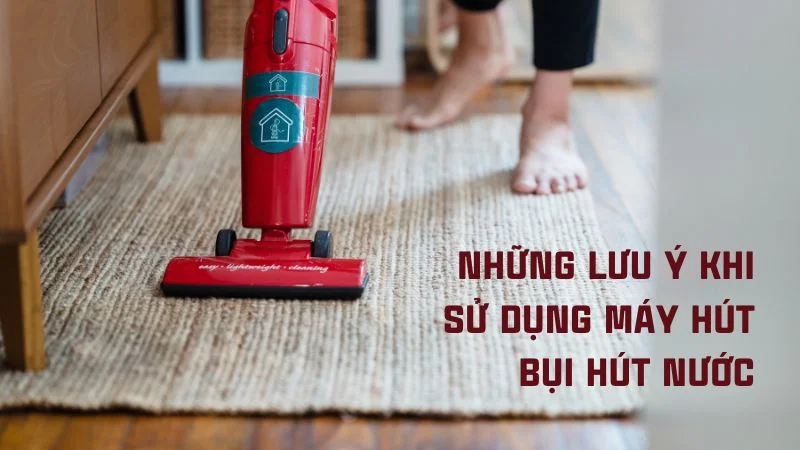 Máy hút bụi có hút được nước không? Nên mua loại nào? 12 Những lưu ý khi sử dụng máy hút bụi hút nước