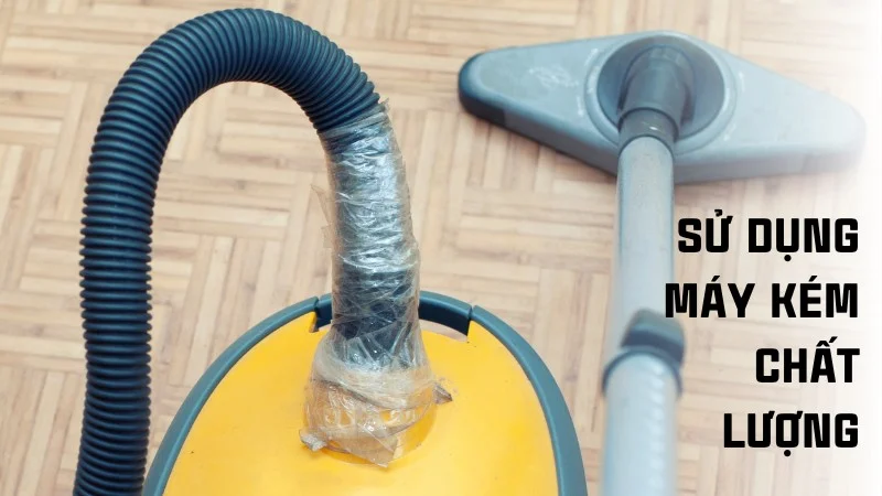 Máy hút bụi có tốn điện không? Cách dùng máy tiết kiệm điện 17 Sử dụng máy kém chất lượng