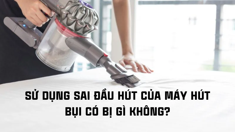 Các loại đầu hút của máy hút bụi, nên dùng loại nào? 22 Sử dụng sai đầu hút của máy hút bụi có bị sao không?