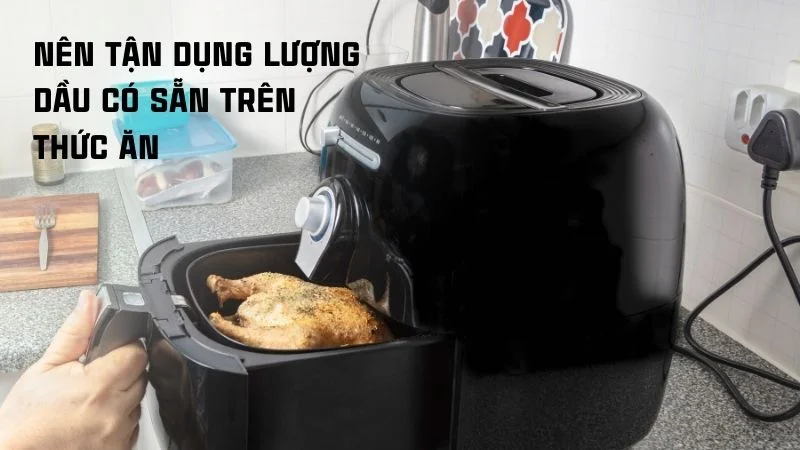 Cách sử dụng nồi chiên không dầu khi mới mua về 22 Nên tận dụng lượng dầu có sẵn trên thức ăn