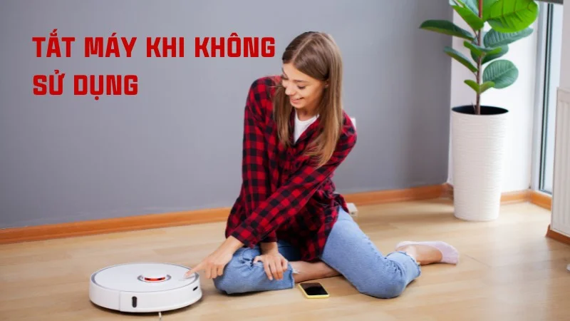 Máy hút bụi có tốn điện không? Cách dùng máy tiết kiệm điện 15 Tắt máy khi không sử dụng
