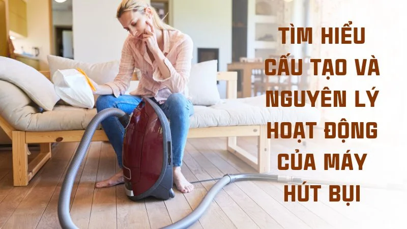 Cấu tạo máy hút bụi và nguyên lý hoạt động của máy hút bụi 15 Tìm hiểu cấu tạo và nguyên lý hoạt động của máy hút bụi
