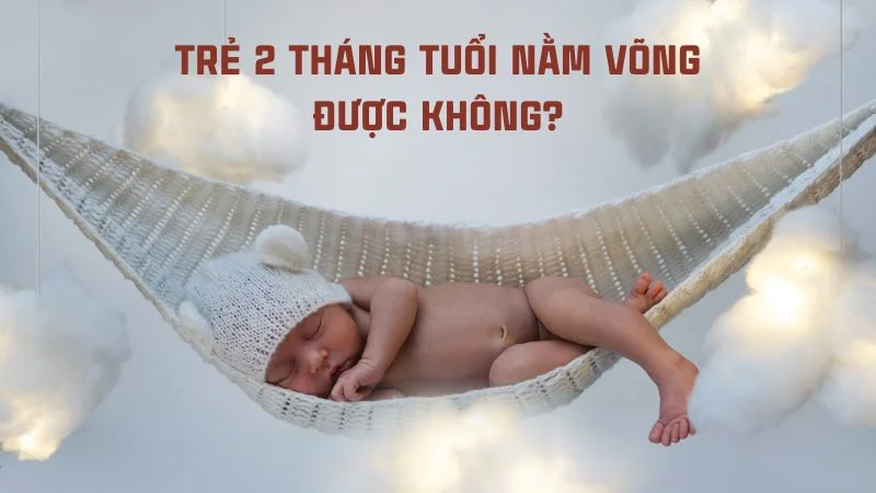 Trẻ 2 tháng tuổi nằm võng được không? Tác hại khôn lường 7 Trẻ 2 tháng tuổi nằm võng được không?