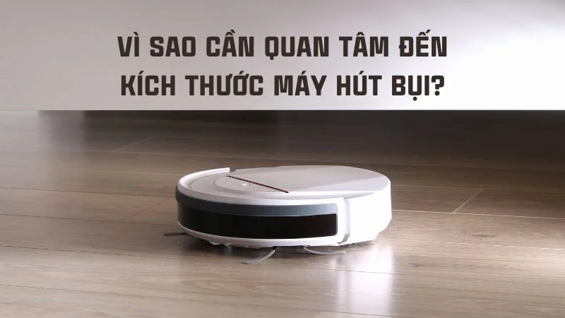 Kích thước robot hút bụi, máy hút bụi các loại phổ biến 5 Vì sao cần quan tâm đến kích thước máy hút bụi?