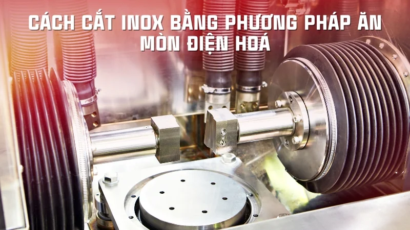 5 cách cắt inox bằng tay tại nhà vô cùng đơn giản 13 Cách cắt inox bằng phương pháp ăn mòn điện hoá