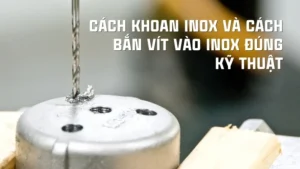 Cách bắn vít vào inox nhanh và đơn giản, không cháy mũi