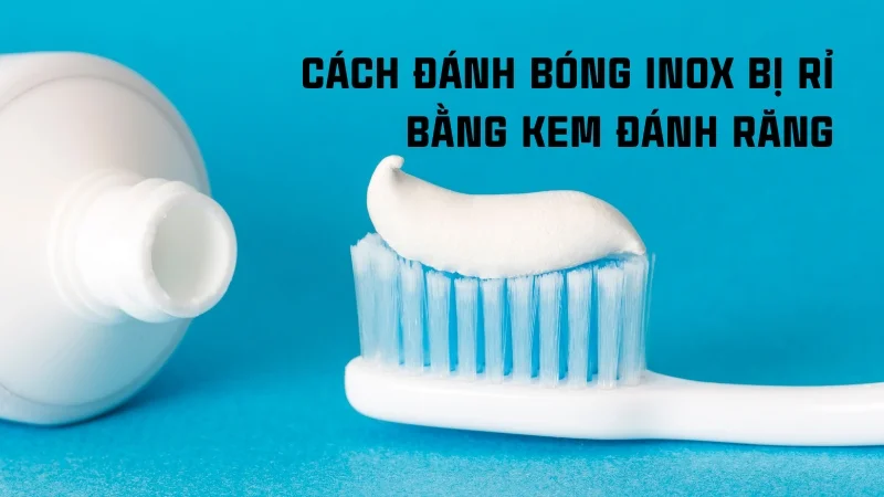 Tổng hợp 16 cách tẩy rỉ sét trên inox hiệu quả nhanh không tốn sức! 37 Cách đánh bóng inox bị rỉ bằng kem đánh răng