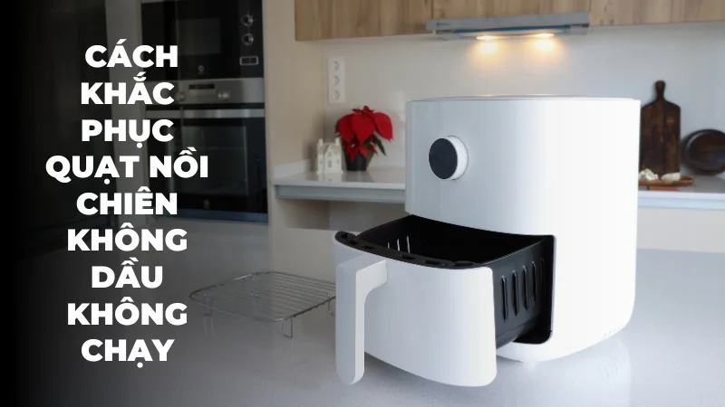 Cách tự sửa quạt nồi chiên không dầu không chạy ngay tại nhà 15 Cách khắc phục quạt nồi chiên không dầu không chạy