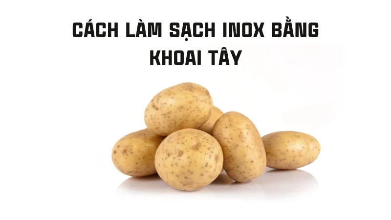 Nguyên nhân inox bị ố vàng và cách khắc phục nhanh chóng 35 Làm sạch inox bị ố vàng bằng khoai tây