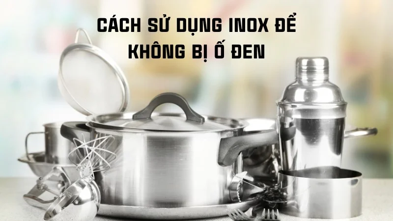 Mách bạn 6 cách tẩy inox bị ố đen hiệu quả tức thì 32 Cách sử dụng inox để không bị ố đen