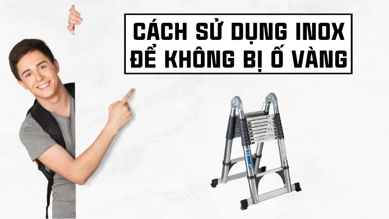 Nguyên nhân inox bị ố vàng và cách khắc phục nhanh chóng 38 Cách sử dụng inox để không bị ố vàng