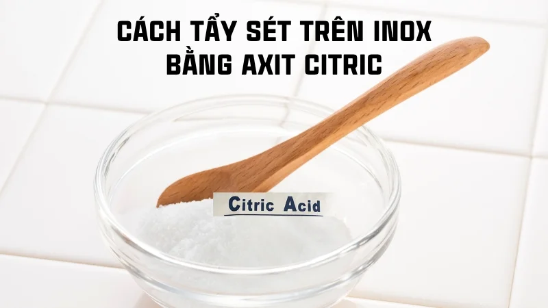 Tổng hợp 16 cách tẩy rỉ sét trên inox hiệu quả nhanh không tốn sức! 28 Cách tẩy sét trên inox bằng axit citric