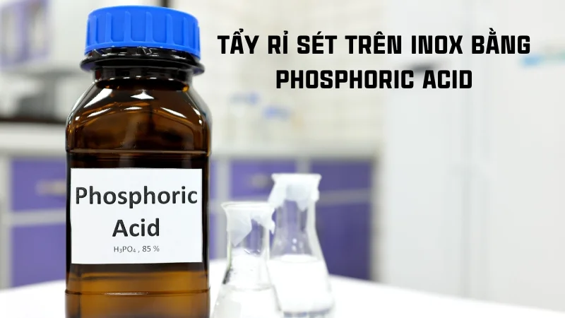Tổng hợp 16 cách tẩy rỉ sét trên inox hiệu quả nhanh không tốn sức! 27 Cách tẩy rỉ sét trên inox bằng Phosphoric Acid