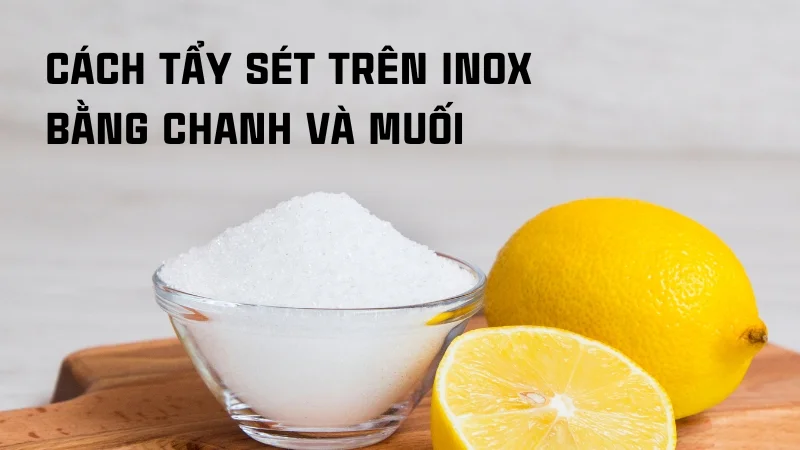 Tổng hợp 16 cách tẩy rỉ sét trên inox hiệu quả nhanh không tốn sức! 29 Cách tẩy sét trên inox bằng chanh và muối