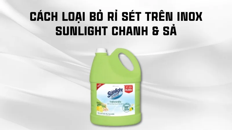 Tổng hợp 16 cách tẩy rỉ sét trên inox hiệu quả nhanh không tốn sức! 35 Cách loại bỏ rỉ sét trên inox Sunlight Chanh & Sả