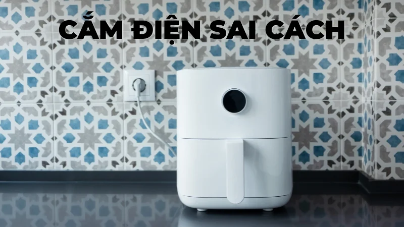 Cách tự sửa quạt nồi chiên không dầu không chạy ngay tại nhà 10 Cắm điện sai cách