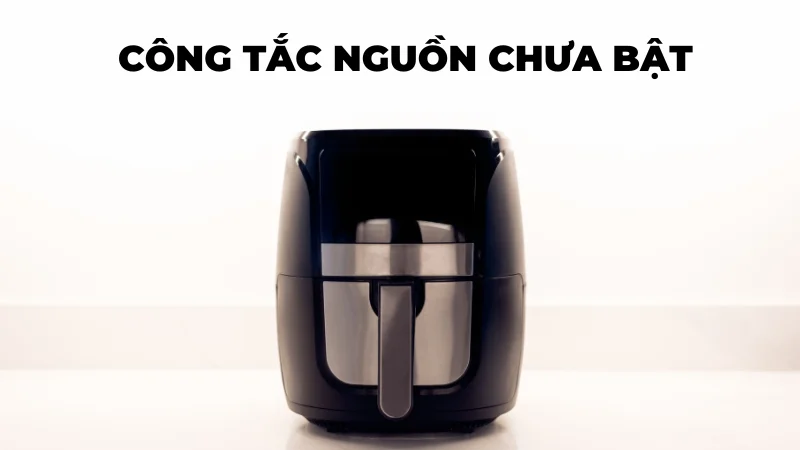 Cách tự sửa quạt nồi chiên không dầu không chạy ngay tại nhà 12 Công tắc nguồn của nồi chiên không dầu chưa bật