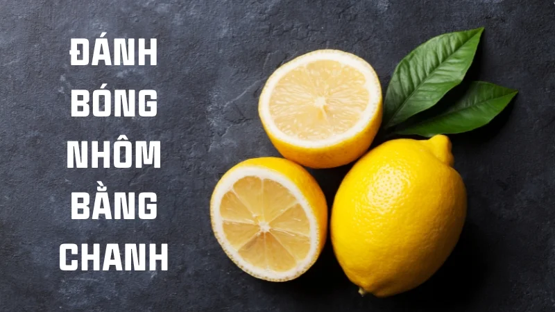 Xem ngay 7 cách đánh bóng nhôm tại nhà cực kỳ hiệu quả 31 Cách đánh bóng nhôm bằng chanh