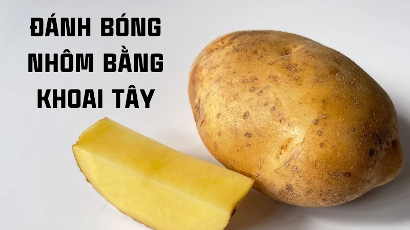 Xem ngay 7 cách đánh bóng nhôm tại nhà cực kỳ hiệu quả 37 Cách đánh bóng nhôm bằng khoai tây