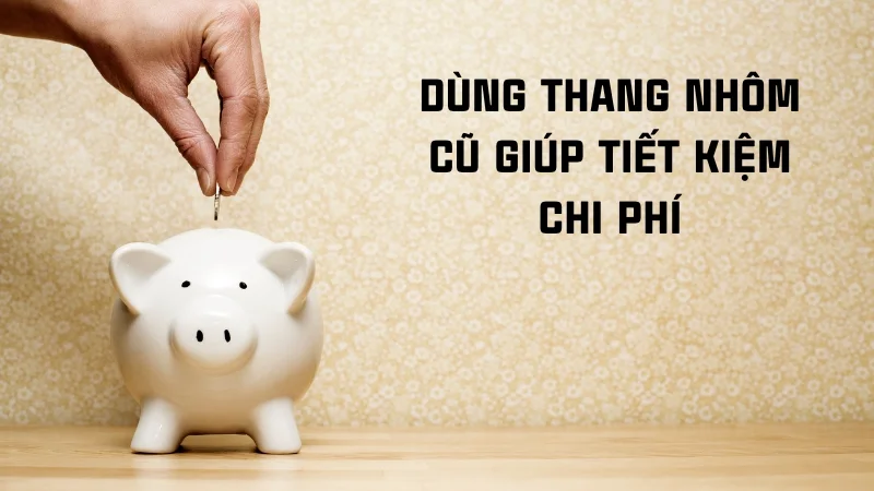 Có nên dùng thang nhôm đã qua sử dụng 9 Dùng thang nhôm cũ giúp tiết kiệm chi phí