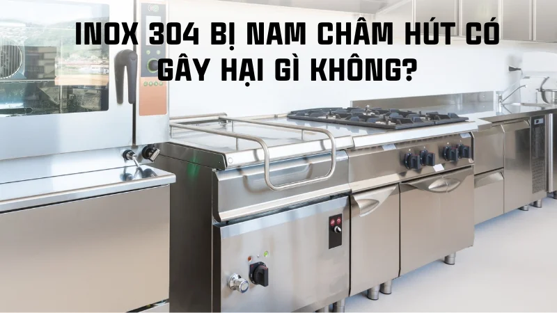 Inox 304 có hút nam châm không? Cách kiểm tra 7 Inox 304 bị nam châm hút có gây hại gì không?
