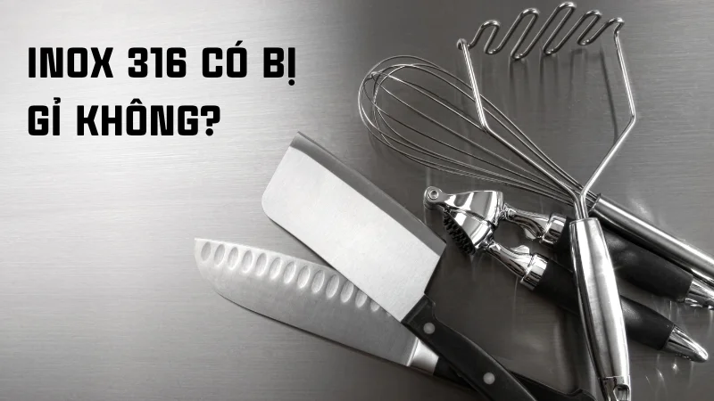 Inox có bị gỉ không? Inox 201, inox 304 có bị gỉ không? 15 Inox 316 có bị gỉ không?