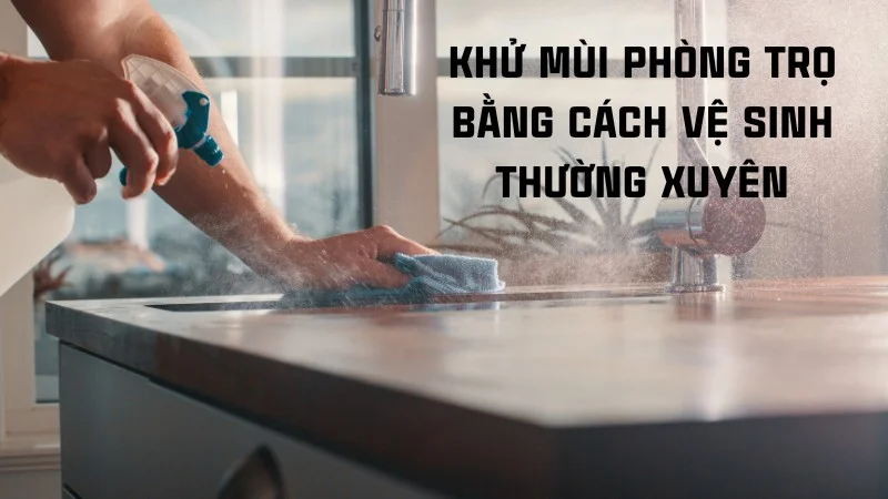 14 cách khử mùi cống trong phòng trọ đơn giản, hiệu quả 20 Cách khử mùi phòng trọ bằng vệ sinh thường xuyên