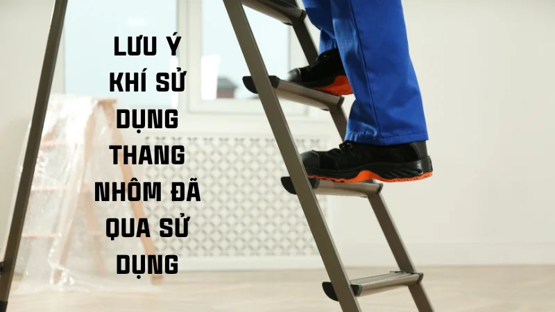 Có nên dùng thang nhôm đã qua sử dụng 14 Lưu ý khi dùng thang nhôm đã qua sử dụng