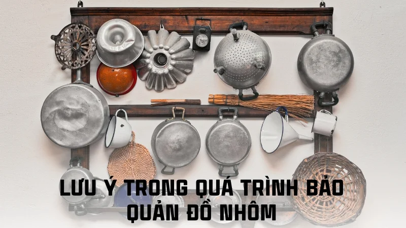 6 cách bảo quản đồ dùng bằng nhôm hiệu quả 14 Lưu ý trong quá trình bảo quản đồ nhôm