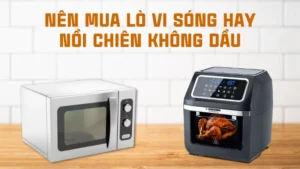Nên mua lò vi sóng hay nồi chiên không dầu